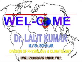 WEL-C  ME  Dr. LALIT KUMAR M.V.Sc. SCHOLAR  DIVISION OF PHYSIOLOGY & CLIMATOLOGY I.V.R.I. IZZATNAGAR BAREILLY U.P. 