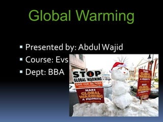 Global Warming   Presented by: Abdul Wajid Course: Evs Dept: BBA 