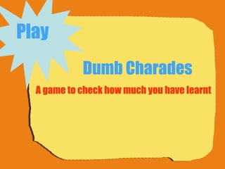 Dumb Charades A game to check how much you have learnt Play   