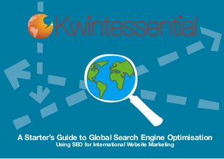 A Starter’s Guide to Global Search Engine Optimisation
Using SEO for International Website Marketing
 