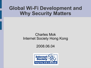 Global Wi-Fi Development and Why Security Matters Charles Mok Internet Society Hong Kong 2008.06.04 