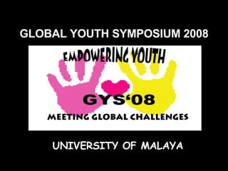 GLOBAL YOUTH SYMPOSIUM 2008 UNIVERSITY OF MALAYA 