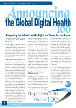 8
Announcing the 2015 Global Digital Health 100
December 2015
We are delighted to be able to announce
our Global Digital Health 100 Award
List for 2015.
Building upon the amazing response
that we had from the industry to our
2014 award list this year’s 100 have been
compiled from a combination of nomi-
nations and industry research to identify
the most innovative and effective com-
panies, from around the world, operating
in the mobile, digital and connected care
industries today.
And, what a remarkable 100 they are!
The diversity of this year’s list stands out
straight away. With innovations targeting
just about every corner of healthcare the
honouree companies offer technologies
across a range of categories including,
clinical solutions, wearable technologies,
healthcare applications, medical devices,
and data analytics. These are all solutions
and services that are transforming, or have
the potential to transform, and disrupt the
way in which healthcare is delivered.
Reflecting the growing prominence of
mobile, digital and connected solutions in
the healthcare sector, the Global Digital
Health 100 acknowledges the significant
work being carried out by organisations
from around the globe. This year’s list
similarly recognises an industry that is
showing the signs of early maturity. As we
progress from what some would describe
as digital health 1.0 to digital health 2.0,
3.0 and beyond, then we can expect the
role that these organisations play in every-
day healthcare delivery to become
greater and more widespread.
The Global Digital Health 100 represents
6 months of analysis by the editorial and
advisory team at the Journal, who con-
sider the offerings and innovations from
companies across the digital health eco-
system, prior to selecting the final 100.
The judging criteria analysed 10 differ-
ent quantitative and qualitative evalu-
ation metrics including: disruptive
impact; proof of concept; technology
innovation; social value; effectiveness;
execution of strategy; and, industry inte-
gration. The selected 100 companies
demonstrate true innovation and the
opportunity to disrupt the delivery of
healthcare at scale. The selection criteria
ensure that companies are considered
truly upon innovation, allowing start-
up offerings to be compared alongside
established and larger organisations.
Digital health solutions from 15
different countries
The Global Digital Health 100 is already
seen by many as a benchmark of indus-
try activity for digital health solutions and
we hope that this year’s list will provide
critical insight into the sector that will be
beneficial across numerous perspectives.
This year’s list reveals some interest-
ing insights into the growing adoption
of mobile and digital technologies. The
largest proportion of honouree compa-
nies (53 per cent) come from the North
American market which is down from
63 per cent in 2014. European compa-
nies make up a larger proportion of the
list this year rising to 40 per cent, with 7
per cent or recipients coming from the
rest of the world. This seems to reflect a
wider growth trend for digital healthcare
solutions across European markets.
We would like to take this opportunity
to congratulate all of the organisations
honoured in this year’s list. We applaud
your work and hope that 2016 proves
to be another year of innovation and
achievement!
We will be releasing further insight on
the recipients of Global Digital Health
100 over coming weeks and watch out
for our next issue of the Journal in Feb-
ruary that will include in-depth coverage
of the 100. Submissions for the 2016
Award list will begin in February, so if
you are interested in nominating you may
register your interest now
by emailing journalofm-
health@simedics.org. n
Announcing
Recognising Innovation in Mobile, Digital and Connected Healthcare
theGlobalDigitalHealth
100
 