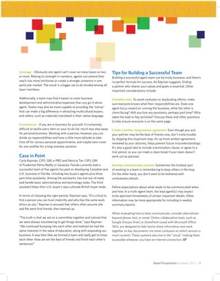 Leverage – Obviously one agent can’t cover as many bases as two          Tips for Building a Successful Team
or more. Relying on strength in numbers, agents can extend their         Building a successful agent team can be tricky business, and there’s
reach into more territories or create a stronger presence in one         no perfect formula for success. As Rayman suggests, finding
particular market. The result is a bigger pie to be divided among all    a partner who shares your values and goals is essential. Other
team members.                                                            important considerations include:

Additionally, a team may find it easier to cover business                Formalize roles. To avoid confusion or duplicating efforts, make
development and administrative expenses than any go-it-alone             sure everyone knows what their responsibilities are. Does one
agent. Teams may also be more capable of providing the “extras”          agent focus inward on running the business, while the other is
that can make a big difference in attracting multicultural buyers,       client-facing? Will you hire any assistants, perhaps part time? Who
and sellers, such as materials translated in their native language.      takes the lead on key activities? Discuss these and other questions
                                                                         to help ensure everyone is on the same page.
Convenience – If you are in business for yourself, it’s extremely
difficult to tackle every item on your to-do list, much less step away   Create a written compensation agreement. Even though you and
for personal business. Working with a partner, however, you can          your partner may be the best of friends now, don’t invite trouble
divide up responsibilities and have a little more latitude to take       by skipping this important step. An up-front written agreement,
time off for various personal appointments, and maybe even cover         reviewed by your attorney, helps prevent future misunderstandings.
for one another for a long-overdue vacation.                             It’s also a good idea to include a termination clause, or agree to a
                                                                         trial period, so you can make a clean break if your team doesn’t
Case in Point                                                            work out as planned.
Carla Rayman, CIPS, GRI, e-PRO and Patricia Tan, CIPS, GRI
of Prudential Palms Realty in Sarasota, Florida currently lead a         Develop communication systems. Sometimes the trickiest part
successful team of five agents focused on developing Canadian and        of working in a team is remembering to keep others in the loop.
U.K. business in Florida, including two buyer’s agents plus three        On the other hand, you don’t want to be bothered with
part-time assistants. Among the assistants, two live out-of-state        unnecessary details.
and handle basic administrative and technology tasks. The third
assistant helps their U.K. buyer’s reps cultivate British buyer leads.   Define expectations about what needs to be communicated when
                                                                         and how. In a multi-agent team, the lead agent(s) may expect
In terms of choosing the right partner, Rayman says, “It’s critical to   to be apprised immediately of certain important details. Other
find a person you can trust implicitly and who has the same work         information may be more appropriate for including in weekly
ethics as you.” Rayman is amused that others often assume she            summary reports.
and Pat were first friends, then teamed up.
                                                                         When evaluating how to best communicate, consider alternatives
“The truth is that we sat on a committee together and noticed that       beyond phone, text, or email. Online collaborative tools, such as
we were always volunteering to get things done,” says Rayman.            Google Groups (free) or SharePoint (used with Microsoft Office
“We continued bumping into each other and realized we had the            365), are designed to help teams share information and work
same interests in the value of education, along with expanding our       together on key documents (no more confusion on which version is
business. It was then that we formed a team and really got to know       most current). These systems also live in the “cloud,” making them
each other. Now we are the best of friends and finish each other’s       accessible wherever you have an internet connection. GP
sentences!”




                                                                                                        Global Perspectives October 2011 ~ 3
 