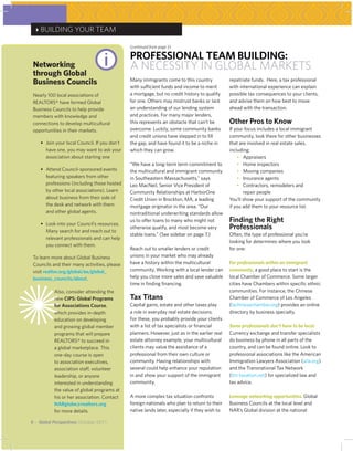 4BUILDING YOUR TEAM




                                @
                                                 (continued from page 5)

                                                 PROFESSIONAL TEAM BUILDING:
 Networking                                      A NECESSITY IN GLOBAL MARKETS
 through Global
 Business Councils                               Many immigrants come to this country
                                                 with sufficient funds and income to merit
                                                                                                  repatriate funds. Here, a tax professional
                                                                                                  with international experience can explain
 Nearly 100 local associations of                a mortgage, but no credit history to qualify     possible tax consequences to your clients,
 REALTORS® have formed Global                    for one. Others may mistrust banks or lack       and advise them on how best to move
 Business Councils to help provide               an understanding of our lending system           ahead with the transaction.
 members with knowledge and                      and practices. For many major lenders,
 connections to develop multicultural            this represents an obstacle that can’t be        Other Pros to Know
 opportunities in their markets.                 overcome. Luckily, some community banks          If your focus includes a local immigrant
                                                 and credit unions have stepped in to fill        community, look there for other businesses
 	   •	 	 oin your local Council. If you don’t
        J                                        the gap, and have found it to be a niche in      that are involved in real estate sales,
        have one, you may want to ask your       which they can grow.                             including:
        association about starting one                                                            	 •	 Appraisers
                                                 “We have a long-term term commitment to          	 •	 Home inspectors
 	   •	 	 ttend Council-sponsored events
        A                                        the multicultural and immigrant community        	 •	 Moving companies
        featuring speakers from other            in Southeastern Massachusetts,” says             	 •	 Insurance agents
        professions (including those hosted      Leo MacNeil, Senior Vice President of            	 •	 Contractors, remodelers and
        by other local associations). Learn      Community Relationships at HarborOne                    repair people
        about business from their side of        Credit Union in Brockton, MA, a leading          You’ll show your support of the community
        the desk and network with them           mortgage originator in the area. “Our            if you add them to your resource list.
        and other global agents.                 nontraditional underwriting standards allow

 	   •	 	 ook into your Council’s resources.
        L
                                                 us to offer loans to many who might not          Finding the Right
        Many search for and reach out to
                                                 otherwise qualify, and most become very          Professionals
                                                 stable loans.” (See sidebar on page 7.)          Often, the type of professional you’re
        relevant professionals and can help
                                                                                                  looking for determines where you look
        you connect with them.
                                                 Reach out to smaller lenders or credit           for one:
 To learn more about Global Business             unions in your market who may already
 Councils and their many activities, please      have a history within the multicultural          For professionals within an immigrant
 visit realtor.org/global/ae/global_             community. Working with a local lender can       community, a good place to start is the
 business_councils/about.                        help you close more sales and save valuable      local Chamber of Commerce. Some larger




Z
                                                 time in finding financing.                       cities have Chambers within specific ethnic
           Also, consider attending the                                                           communities. For instance, the Chinese
           new CIPS: Global Programs             Tax Titans                                       Chamber of Commerce of Los Angeles
           for Associations Course,              Capital gains, estate and other taxes play       (lachinesechamber.org) provides an online
           which provides in-depth               a role in everyday real estate decisions.        directory by business specialty.
           education on developing               For these, you probably provide your clients
           and growing global member             with a list of tax specialists or financial      Some professionals don’t have to be local.
           programs that will prepare            planners. However, just as in the earlier real   Currency exchange and transfer specialists
           REALTORS® to succeed in               estate attorney example, your multicultural      do business by phone in all parts of the
           a global marketplace. This            clients may value the assistance of a            country, and can be found online. Look to
           one-day course is open                professional from their own culture or           professional associations like the American
           to association executives,            community. Having relationships with             Immigration Lawyers Association (aila.org)
           association staff, volunteer          several could help enhance your reputation       and the Transnational Tax Network
           leadership, or anyone                 in and show your support of the immigrant        (ttn-taxation.net) for specialized law and
           interested in understanding           community.                                       tax advice.
           the value of global programs at
           his or her association. Contact       A more complex tax situation confronts           Leverage networking opportunities. Global
           NARglobe@realtors.org                 foreign nationals who plan to return to their    Business Councils at the local level and
           for more details.                     native lands later, especially if they wish to   NAR’s Global division at the national

6 ~ Global Perspectives October 2011
 