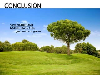 SAVE NATURE AND
NATURE SAVES YOU,
just make it green
 