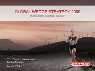 GLOBAL WEDGE STRATEGY 2009 Human Sport, Max Rack, eSpinner Tom Dievart, International Market Manager March 2009 