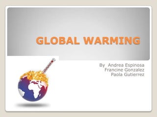 GLOBAL WARMING 	 By  Andrea Espinosa Francine Gonzalez Paola Gutierrez  