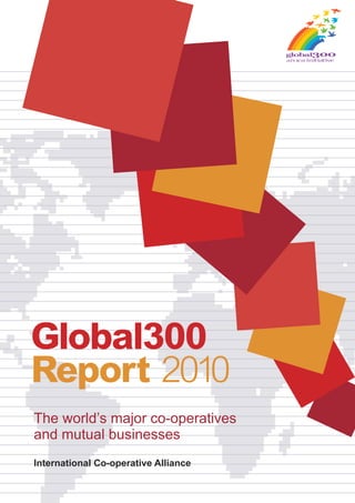 Global300
Report 2010
International Co-operative Alliance
The world’s major co-operatives
and mutual businesses
 
