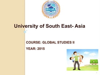 COURSE: GLOBAL STUDIES II
YEAR: 2015
University of South East- Asia
1
 