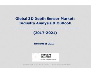 Global 3D Depth Sensor Market:
Industry Analysis & Outlook
-----------------------------------------
(2017-2021)
Industry Research by Koncept Analytics
1
November 2017
Global 3D Depth Sensor Market: Industry Analysis & Outlook (2017-2021)
 
