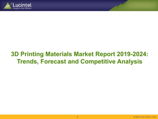 3D Printing Materials Market Report 2019-2024:
Trends, Forecast and Competitive Analysis
1
 