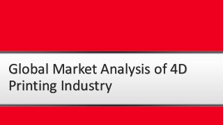 Global Market Analysis of 4D
Printing Industry
 