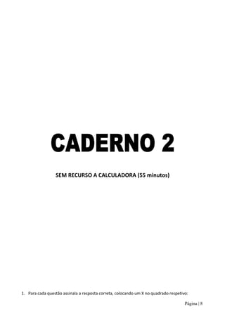 SEM RECURSO A CALCULADORA (55 minutos)




1. Para cada questão assinala a resposta correta, colocando um X no quadrado respetivo:

                                                                                     Página | 8
 