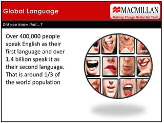 MACMILLANTechnical GlobalisationMaking Things Better for You!Did you know that…?There are over 500 million active Facebook users and 200 million Facebook Mobile users.If Facebook were a country, it would be the third largest in the world behind China and India. Facebook Mobile would be the 5th largest.