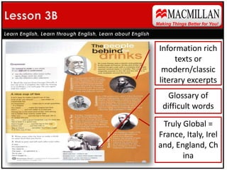 MACMILLANLesson 1AMaking Things Better for You!Learn English, Learn through English, Learn about EnglishAims provided in left columnBalance of skillsVocabulary contains visual supportVocabulary extension to deepen word knowledge