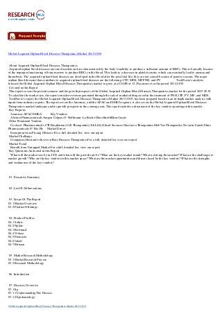 Global Acquired Orphan Blood Diseases Therapeutics Market 2015-2019
About Acquired Orphan Blood Diseases Therapeutics
Acquired orphan blood diseases are rare disorders and are characterized by the body's inability to produce a sufficient amount of RBCs. This is basically because
of the improper functioning of bone marrow to produce RBCs in the blood. This leads to a decrease in platelet counts, which can eventually lead to anemia and
thrombosis. The acquired orphan blood diseases are developed in the blood after the post fetal life; they are not caused because of genetic reasons. The major
orphan blood diseases that contribute to acquired orphan blood diseases are the following: ITP, MDS, MF PNH, and PV. TechNavio's analysts
forecast the Global Acquired Orphan Blood Diseases Therapeutics market to grow at a CAGR of 12.29 percent over the period 2014-2019.
Covered in this Report
This report covers the present scenario and the growth prospects of the Global Acquired Orphan Blood Diseases Therapeutics market for the period 2015-2019.
To calculate the market size, the report considers revenue generated through the sale of marketed drugs used in the treatment of PNH, ITP, PV, MF, and MDS.
TechNavio's report, the Global Acquired Orphan Blood Diseases Therapeutics Market 2015-2019, has been prepared based on an in-depth market analysis with
inputs from industry experts. The report covers the Americas, and the APAC and EMEA regions; it also covers the Global Acquired Orphan Blood Diseases
Therapeutics market landscape and its growth prospects in the coming years. The report includes a discussion of the key vendors operating in this market.
Key Regions
Americas APAC EMEA Key Vendors
Alexion Pharmaceuticals Amgen Celgene F. Hoffmann- La Roche GlaxoSmithKline Incyte
Other Prominent Vendors
Cyclacel Pharmaceuticals CTI Biopharma (Cell Therapeutics) Eli Lilly Gilead Sciences Onconova Therapeutics MebVax Therapeutics Novartis Sanofi Shire
Pharmaceuticals S* Bio Pte Market Driver
Exemption from Pricing Obstacle For a full, detailed list, view our report
Market Challenge
Companies Hesitant to Invest in Rare Diseases Therapeutics For a full, detailed list, view our report
Market Trend
Benefit from Untapped Market For a full, detailed list, view our report
Key Questions Answered in this Report
What will the market size be in 2019 and what will the growth rate be? What are the key market trends? What is driving this market? What are the challenges to
market growth? Who are the key vendors in this market space? What are the market opportunities and threats faced by the key vendors? What are the strengths
and weaknesses of the key vendors?
01. Executive Summary
02. List Of Abbreviations
03. Scope Of The Report
03.1 Market Overview
03.2 Product Offerings
04. Product Profiles
04.1 Soliris
04.2 Nplate
04.3 Revlimid
04.4 Vidaza
04.5 Promacta
04.6 Jakafi
04.7 Rituxan
05. Market Research Methodology
05.1 Market Research Process
05.2 Research Methodology
06. Introduction
07. Diseases Overview
07.1 Itp
07.1.1 Understanding The Disease
07.1.2 Epidemiology
Global Acquired Orphan Blood Diseases Therapeutics Market 2015-2019
 