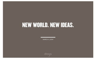 1
NEW WORLD. NEW IDEAS.
MARCH 4, 2014
 