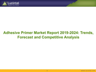 Adhesive Primer Market Report 2019-2024: Trends,
Forecast and Competitive Analysis
1
 
