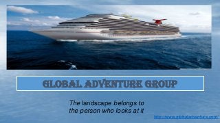The landscape belongs to
the person who looks at it
GLOBAL ADVENTURE GROUP
http://www.globaladventure.com/
 