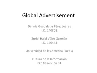 Global Advertisement   Dannia Guadalupe Pérez Juárez I.D. 140808   Zuriel Halal Vélez Guzmán I.D. 140443   Universidad de las América Puebla   Cultura de la Información BC110 sección 01 