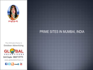 PRIME SITES IN MUMBAI, INDIA

  The Ultimate Choice in
Outdoor Advertising



Amit Gupta : 98207 97773
 www.globaladvertisers.in
 