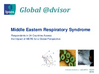 Global @dvisor
A Global @dvisory –July 2013 – G@45
MERS
Middle Eastern Respiratory Syndrome
Respondents in 24 Countries Assess
the Impact of MERS for a Global Perspective
 