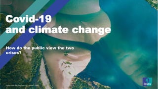 © Ipsos | Components Dec | Oct 19 | Version 1 | Public | Internal/Client Use Only© Ipsos | Earth Day 2020| April 2020 | Version 1 | Public
Covid-19
and climate change
How do the public view the two
crises?
 