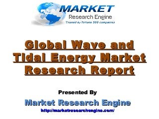Global Wave andGlobal Wave and
Tidal Energy MarketTidal Energy Market
Research ReportResearch Report
Presented ByPresented By
Market Research EngineMarket Research Engine
http://marketresearchengine.com/http://marketresearchengine.com/
 