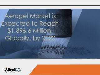 Aerogel Market is 
Expected to Reach 
$1,896.6 Million, 
Globally, by 2020 
 