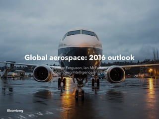 Global aerospace: 2016 outlook
George Ferguson, Ian McFarlane
Bloomberg Intelligence analysts
 