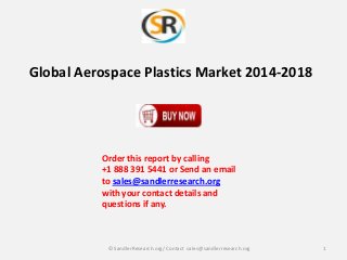 Global Aerospace Plastics Market 2014-2018

Order this report by calling
+1 888 391 5441 or Send an email
to sales@sandlerresearch.org
with your contact details and
questions if any.

© SandlerResearch.org/ Contact sales@sandlerresearch.org

1

 