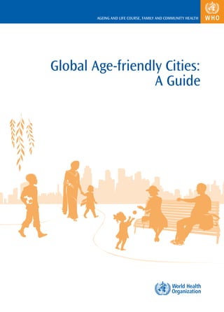 AGEING AND LIFE COURSE, FAMILY AND COMMUNITY HEALTH




Global Age-friendly Cities:
                  A Guide
 
