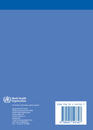 For further information, please contact:   ISBN 978 92 4 154730 7

Ageing and Life Course
Family and Community Health
World Health Organization
Avenue Appia 20
CH-1211 Geneva 27
Switzerland
E-mail: activeageing@who.int
www.who.int/ageing/en
Fax: + 41 (0) 22 791 4839
 
