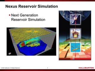 Nexus Reservoir Simulation

                 Next Generation
                  Reservoir Simulation




© 2009 Halliburton. All Rights Reserved.   3
 