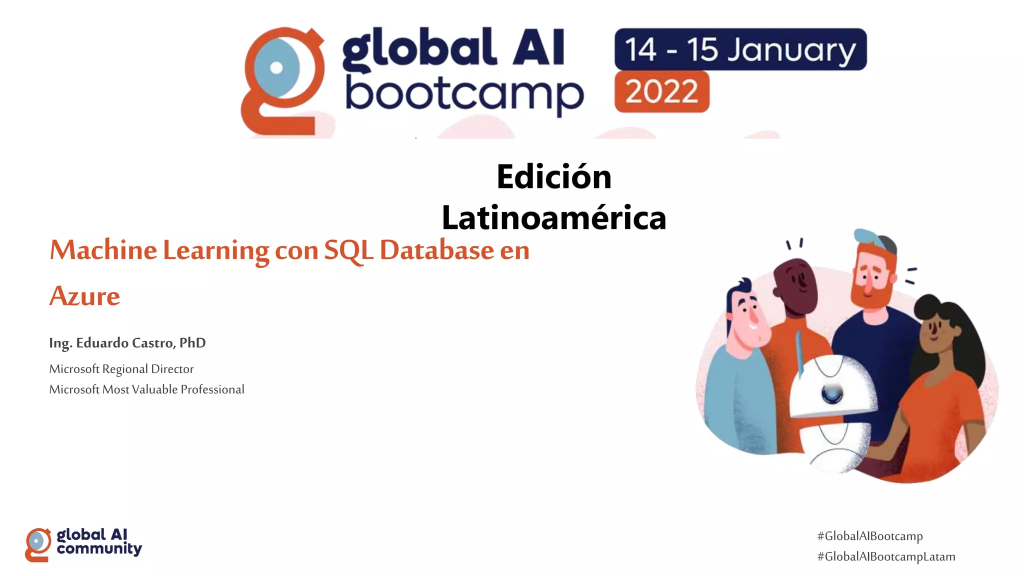 #GlobalAIBootcamp
#GlobalAIBootcampLatam
MachineLearningconSQLDatabaseen
Azure
Ing. Eduardo Castro, PhD
Microsoft Regional Director
Microsoft MostValuable Professional
 