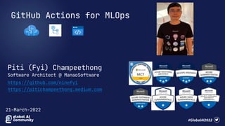 GitHub Actions for MLOps
Piti (Fyi) Champeethong
Software Architect @ ManaoSoftware
https://github.com/ninefyi
21-March-2022
https://pitichampeethong.medium.com
 