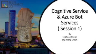 Cognitive Service
& Azure Bot
Services
( Session 1)
By
Eng Soon Cheah
Eng Teong Cheah
 