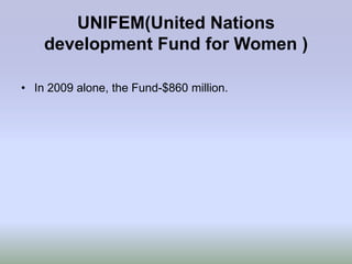 UNIFEM(United Nations
    development Fund for Women )

• In 2009 alone, the Fund-$860 million.
 