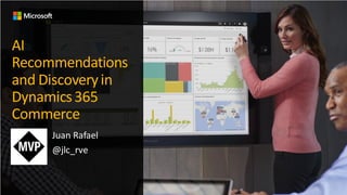 AI
Recommendations
and Discoveryin
Dynamics365
Commerce
Juan Rafael
@jlc_rve
 