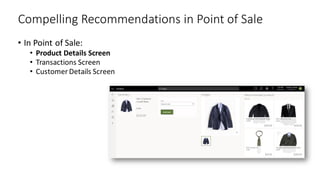 Compelling Recommendations in Point of Sale
• In Point of Sale:
• Product Details Screen
• Transactions Screen
• Customer Details Screen
 