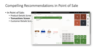 Compelling Recommendations in Point of Sale
• In Point of Sale:
• Product Details Screen
• Transactions Screen
• Customer Details Screen
 