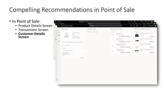 Compelling Recommendations in Point of Sale
• In Point of Sale:
• Product Details Screen
• Transactions Screen
• Customer Details
Screen
 