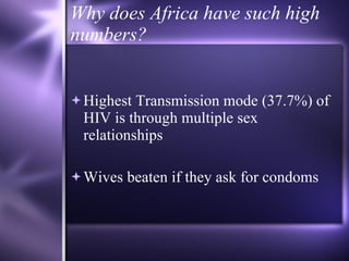 Why does Africa have such high numbers? Highest Transmission mode (37.7%) of HIV is through multiple sex relationships Wives beaten if they ask for condoms 