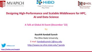 Designing High-Performance and Scalable Middleware for HPC,
AI and Data Science
Kaushik Kandadi Suresh
The Ohio State University
E-mail: kandadisuresh.1@osu.edu
http://www.cse.ohio-state.edu/~panda
A Talk at Global AI Event (December ‘22)
by
Follow us on
https://twitter.com/mvapich
 
