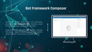 Geliştiriciler ve çok yönlü ekipler için tasarlanmış,
altyapısında Bot Framework SDK’yi kullanan, arayüz
ile chatbot geliş...