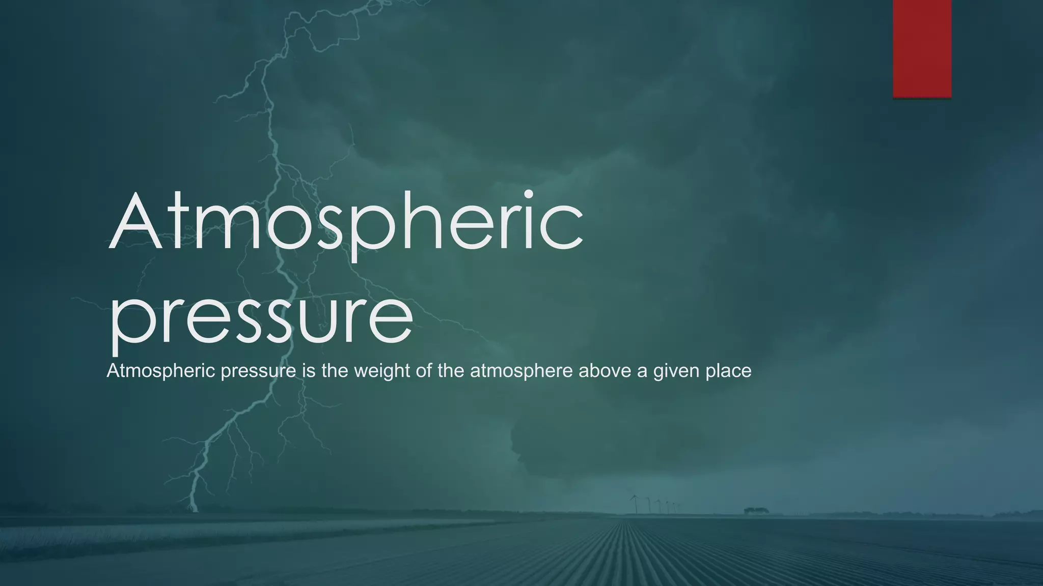 Atmospheric
pressure
Atmospheric pressure is the weight of the atmosphere above a given place
 