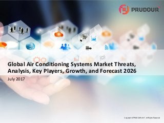 Copyright © PRUDOUR 2017, All Rights Reserved
Global Air Conditioning Systems Market Threats,
Analysis, Key Players, Growth, and Forecast 2026
July 2017
 