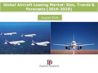 Global Aircraft Leasing Market: Size, Trends &
Forecasts (2016-2020)
August 2016
 