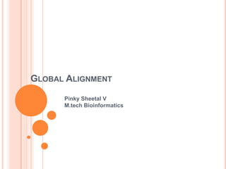 GLOBAL ALIGNMENT

      Pinky Sheetal V
      M.tech Bioinformatics
 
